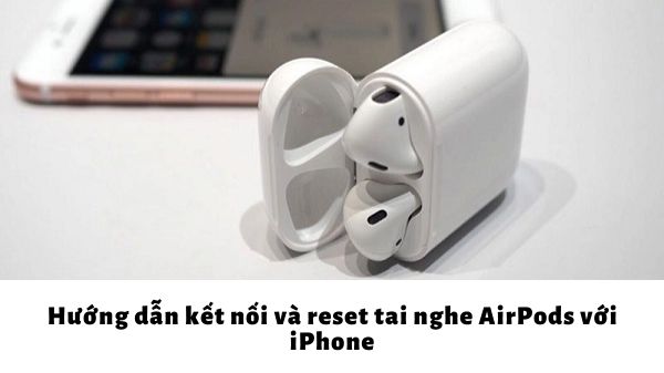 Hướng dẫn kết nối và reset tai nghe AirPods với iPhone