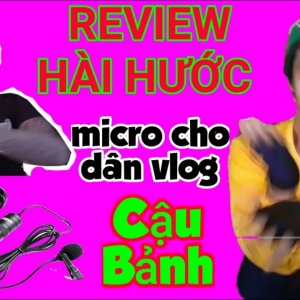 REVIEW HÀI HƯỚC : Micro hợp lý cho dân mới làm vlog, phong cách Cậu Bảnh